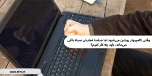وقتی کامپیوتر روشن میشود اما صفحه نمایش سیاه باقی میماند، باید چه کار کنیم؟ وقتی کامپیوتر روشن میشود اما صفحه نمایش سیاه باقی میماند، باید چه کار کنیم؟