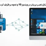 مشکل نصب پرینتر در ویندوز 10 و نحوه برطرف کردن آنها
