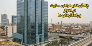  چالش‌های طراحی سایت در اهواز و راهکارهای ما